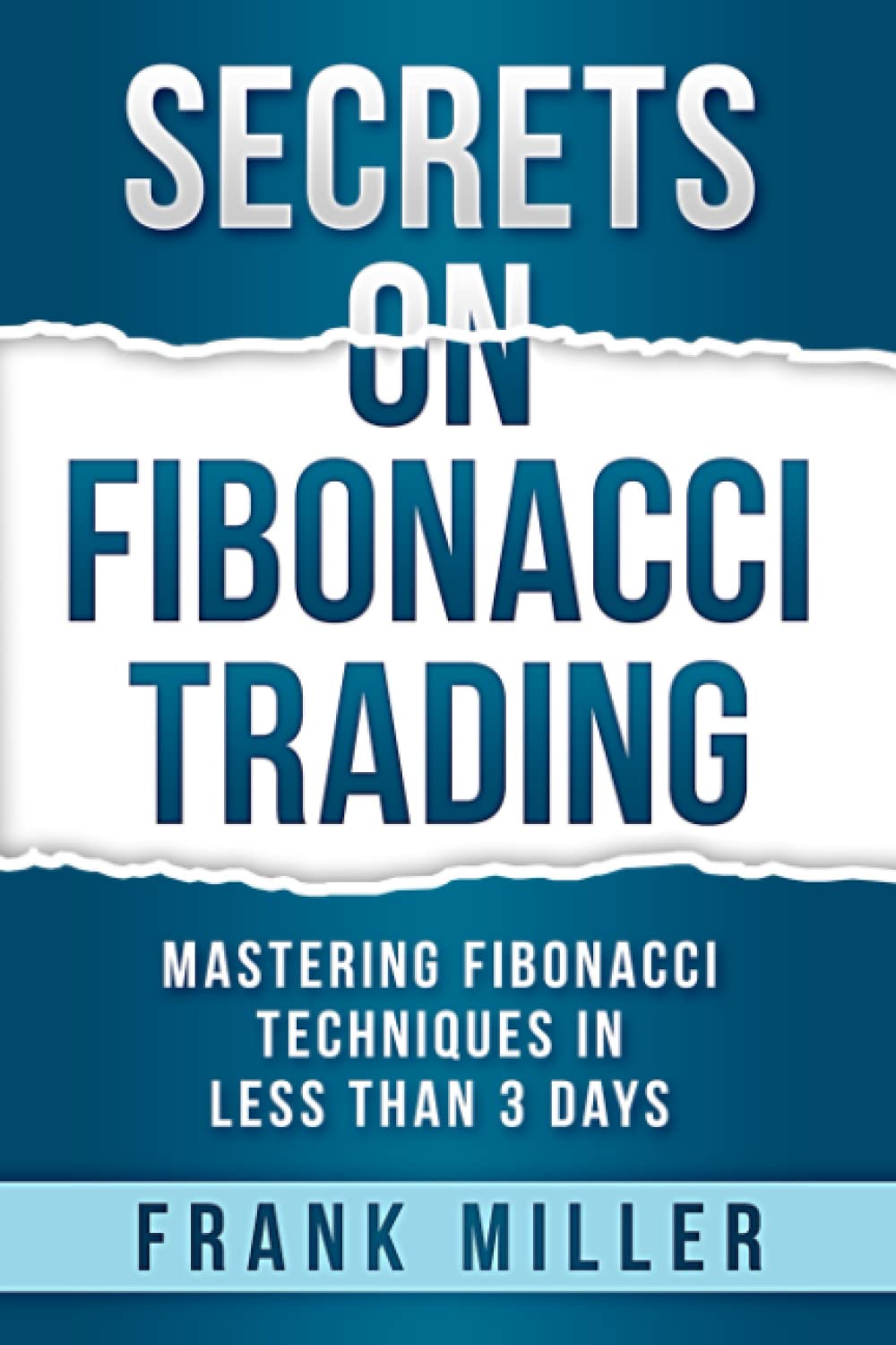 Secrets On Fibonacci Trading: Mastering Fibonacci Techniques In Less Than 3 Days, by Frank Miller